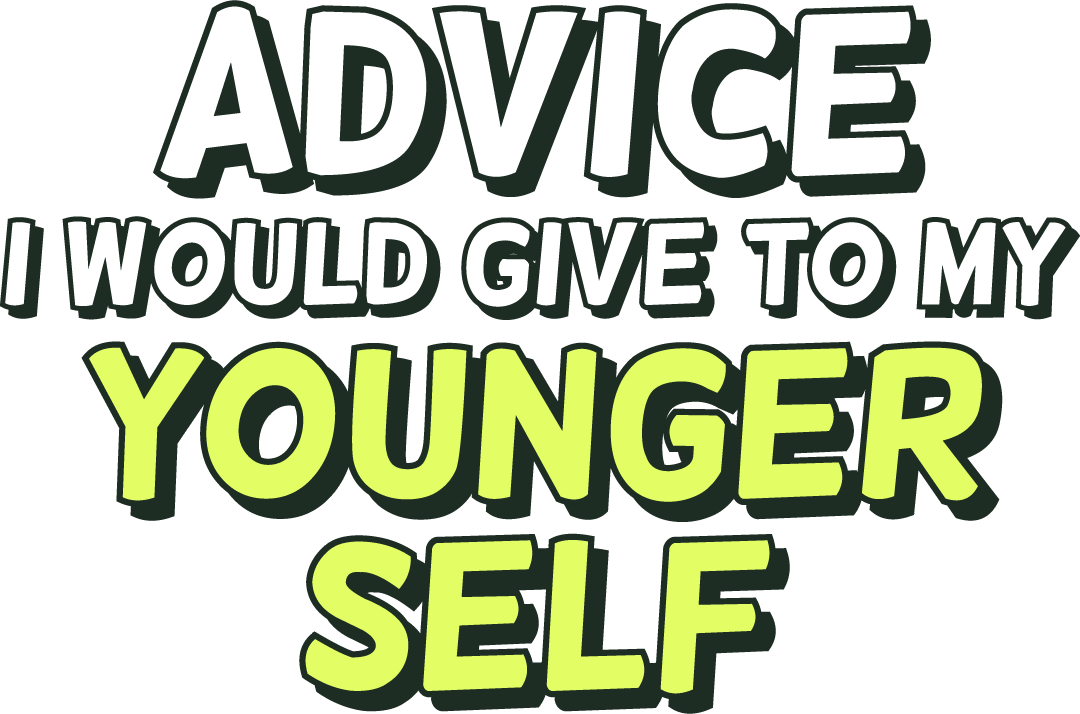Advice I would give to my younger self