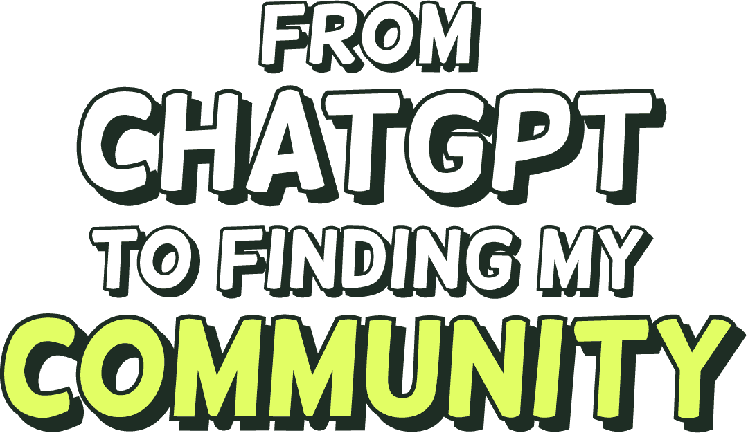 From ChatGPT to finding my community