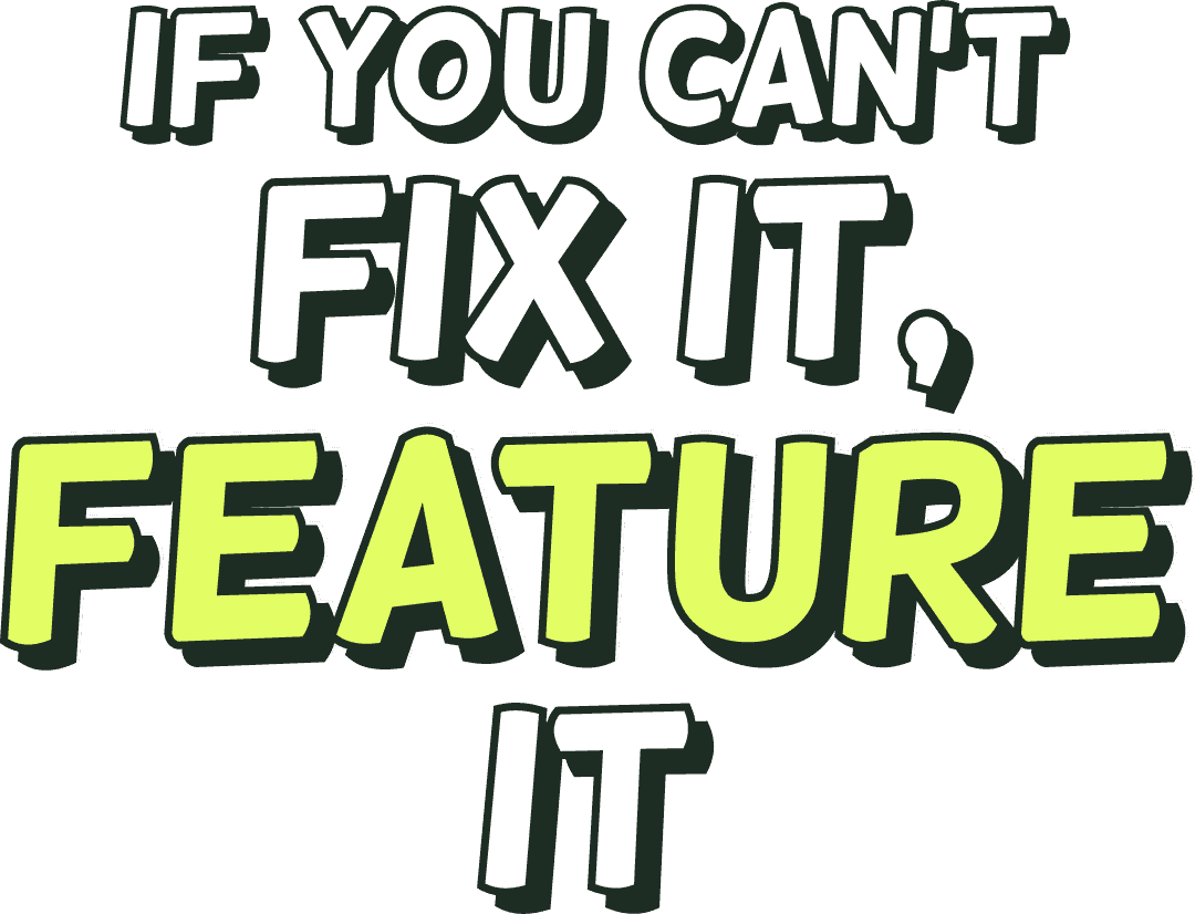 If you can’t fix it, feature it