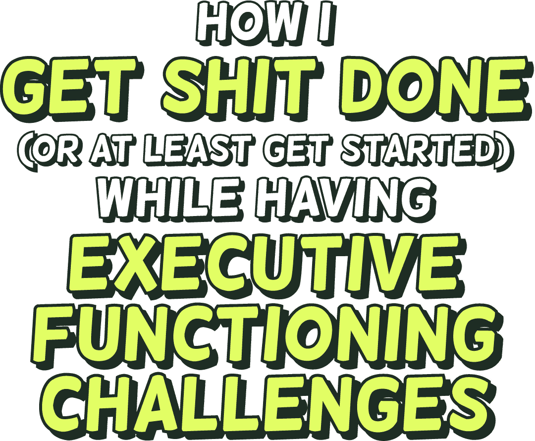 How I get shit done (or at least get started) while having executive functioning challenges