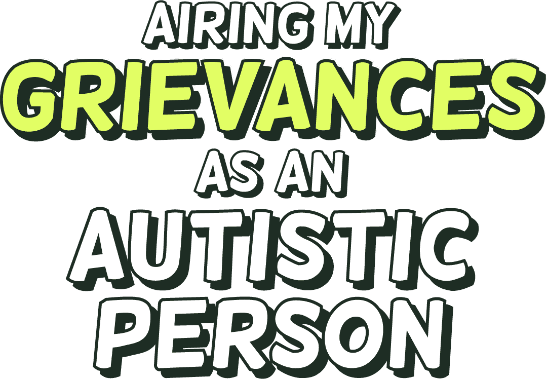 Airing my grievances as an Autistic person