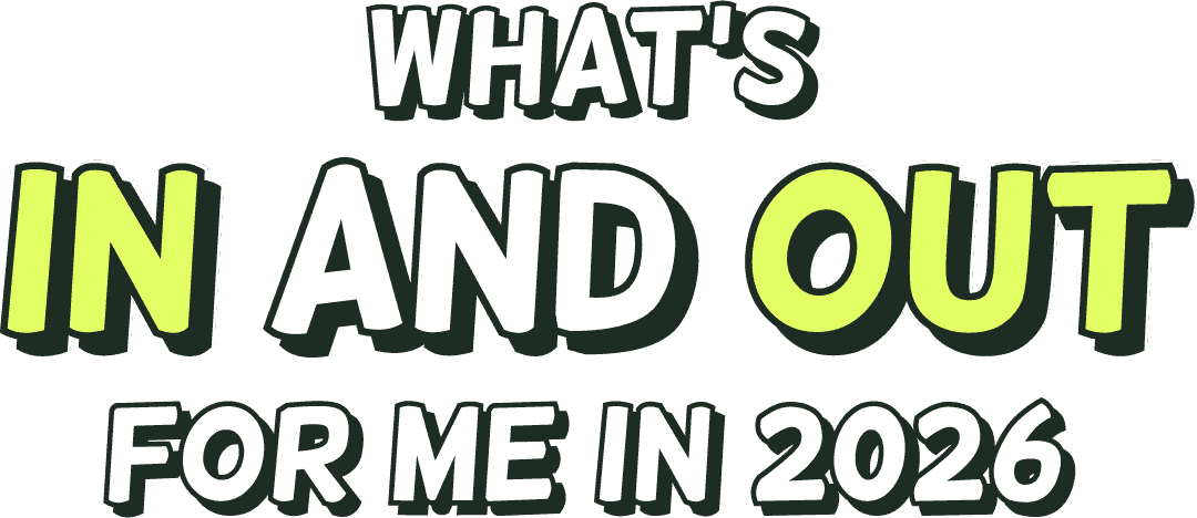 What’s In and Out for me in 2026