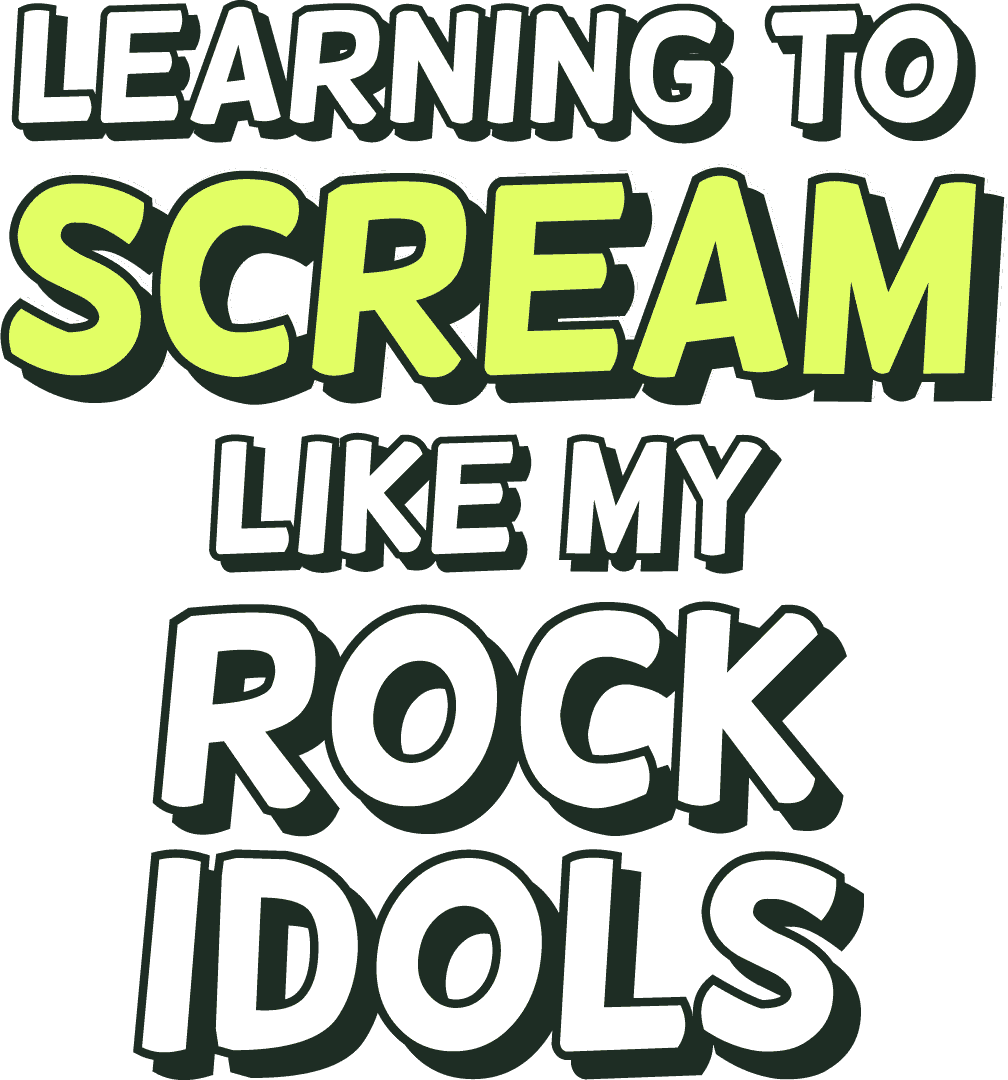 Learning to scream like my rock idols