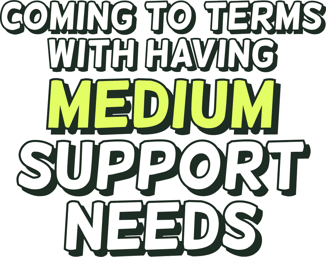 Coming to terms with having medium support needs