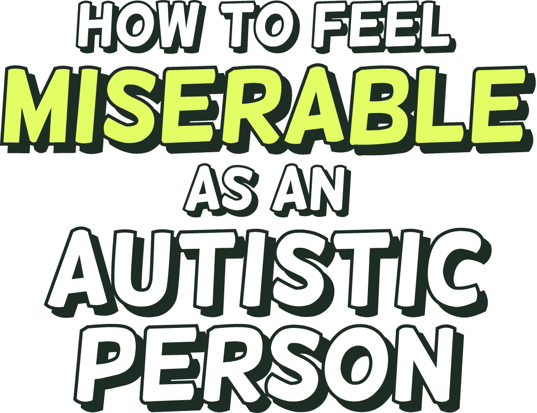 How to feel miserable as an Autistic person
