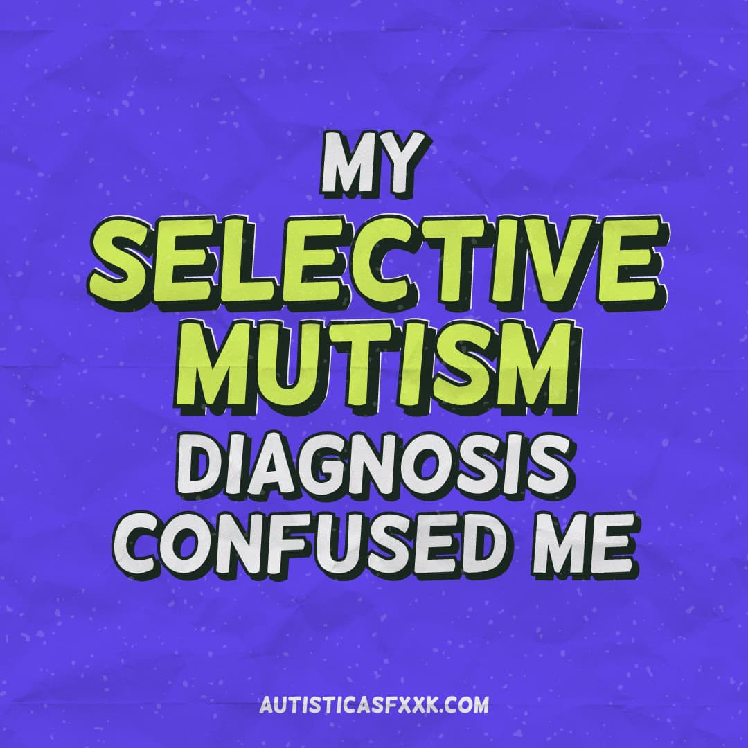 My selective mutism diagnosis confused me Autistic As Fxxk