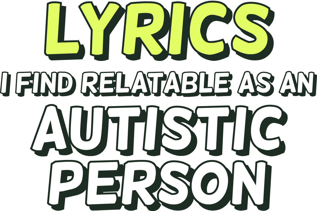 Lyrics I find relatable as an Autistic person
