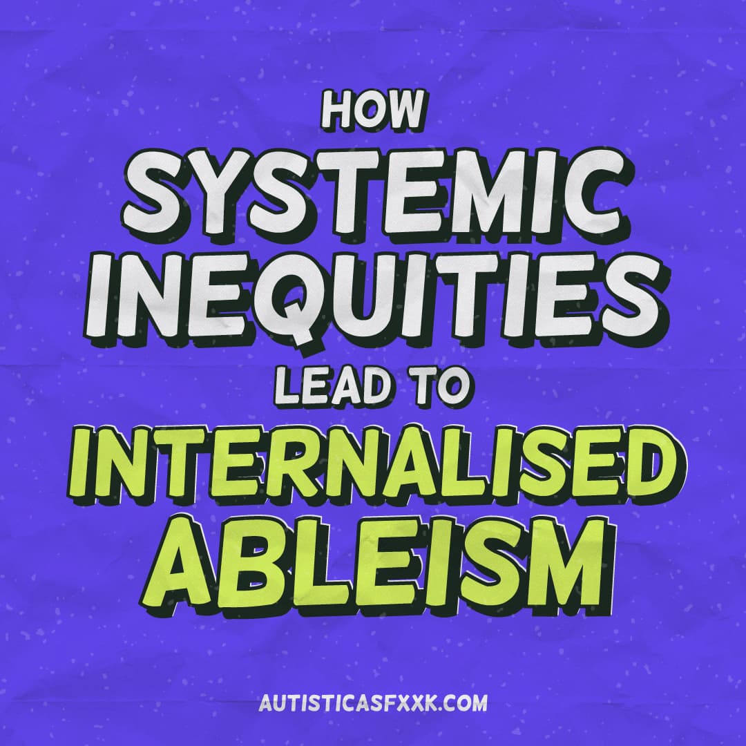 How systemic inequities lead to internalised ableism | Autistic As Fxxk