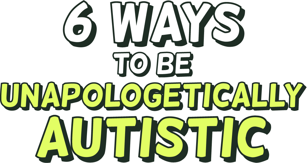 6 ways to be unapologetically Autistic
