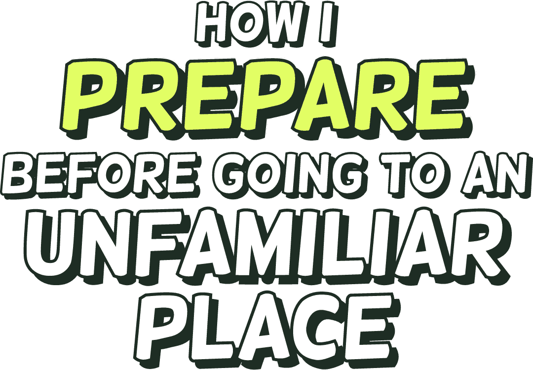 How I prepare before going to an unfamiliar place