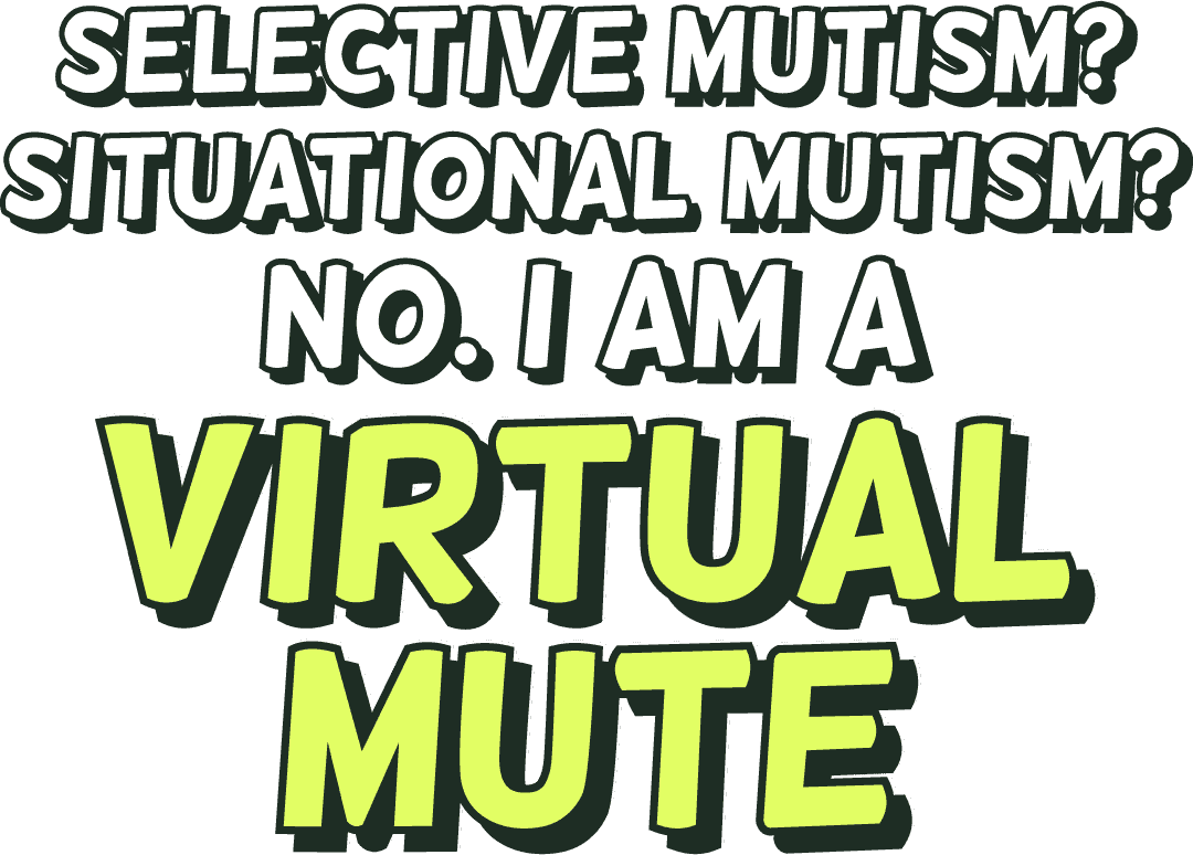 Selective mutism? Situational mutism? No. I am a virtual mute.